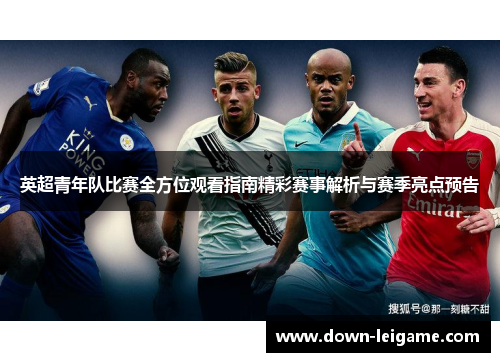 英超青年队比赛全方位观看指南精彩赛事解析与赛季亮点预告