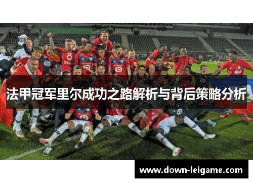 法甲冠军里尔成功之路解析与背后策略分析
