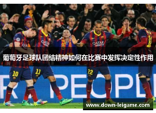 葡萄牙足球队团结精神如何在比赛中发挥决定性作用