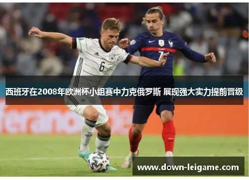 西班牙在2008年欧洲杯小组赛中力克俄罗斯 展现强大实力提前晋级