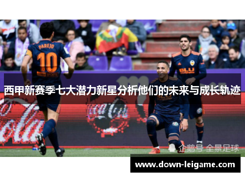西甲新赛季七大潜力新星分析他们的未来与成长轨迹