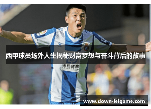 西甲球员场外人生揭秘财富梦想与奋斗背后的故事