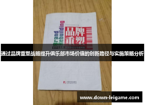 通过品牌重塑战略提升俱乐部市场价值的创新路径与实施策略分析 通过品牌重塑战略提升俱乐部市场价值的创新路径与实施策略分析