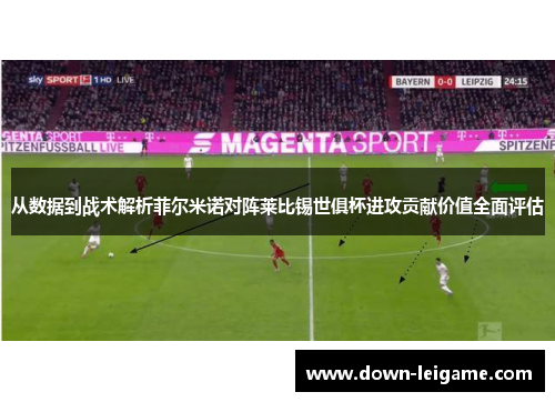 从数据到战术解析菲尔米诺对阵莱比锡世俱杯进攻贡献价值全面评估 从数据到战术解析菲尔米诺对阵莱比锡世俱杯进攻贡献价值全面评估