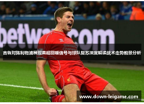 吉鲁对阵利物浦展现英超回暖信号与球队复苏深度解读战术走势前景分析 吉鲁对阵利物浦展现英超回暖信号与球队复苏深度解读战术走势前景分析