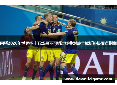 围绕2026年世界杯十五场最不可错过经典对决全解析终极看点指南 围绕2026年世界杯十五场最不可错过经典对决全解析终极看点指南