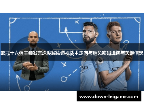 欧冠十六强主帅发言深度解读透视战术走向与胜负密码境遇与关键信息