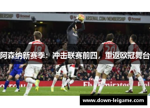 阿森纳新赛季：冲击联赛前四，重返欧冠舞台