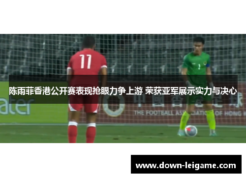 陈雨菲香港公开赛表现抢眼力争上游 荣获亚军展示实力与决心