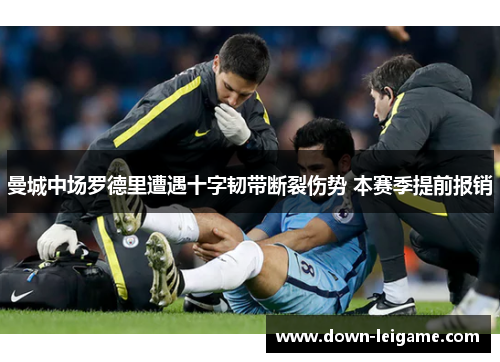曼城中场罗德里遭遇十字韧带断裂伤势 本赛季提前报销 曼城中场罗德里遭遇十字韧带断裂伤势 本赛季提前报销