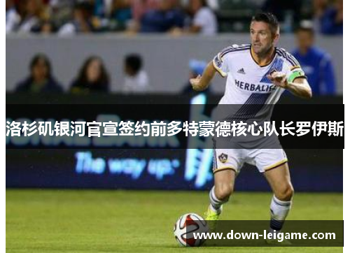 洛杉矶银河官宣签约前多特蒙德核心队长罗伊斯