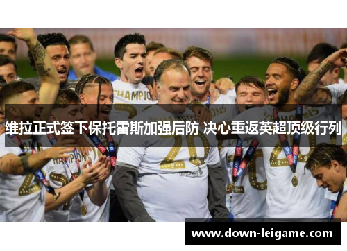 维拉正式签下保托雷斯加强后防 决心重返英超顶级行列