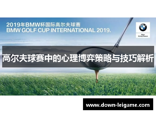 高尔夫球赛中的心理博弈策略与技巧解析