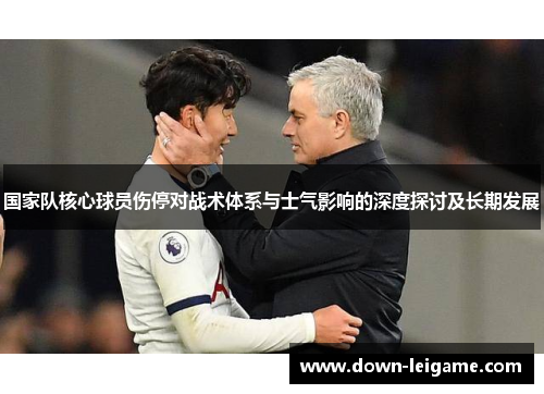 国家队核心球员伤停对战术体系与士气影响的深度探讨及长期发展