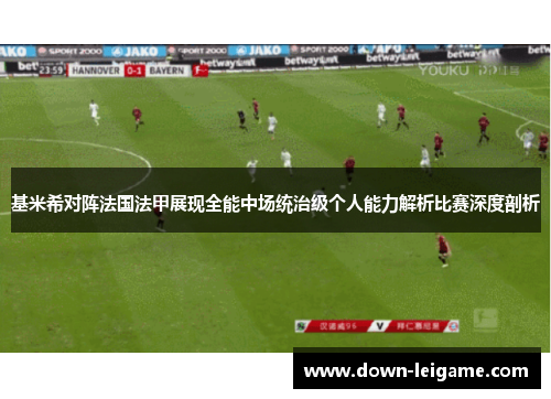 基米希对阵法国法甲展现全能中场统治级个人能力解析比赛深度剖析