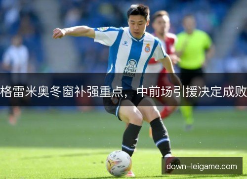 格雷米奥冬窗补强重点,中前场引援决定成败 格雷米奥冬窗补强重点,中前场引援决定成败