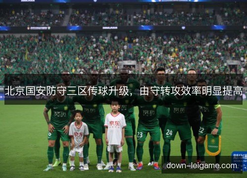 北京国安防守三区传球升级，由守转攻效率明显提高