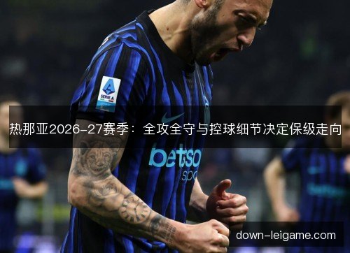 热那亚2026-27赛季：全攻全守与控球细节决定保级走向